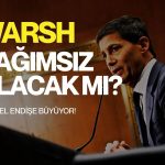 Gözler Warsh’ta: Bağımsızlık tartışması küresel endişe yaratıyor