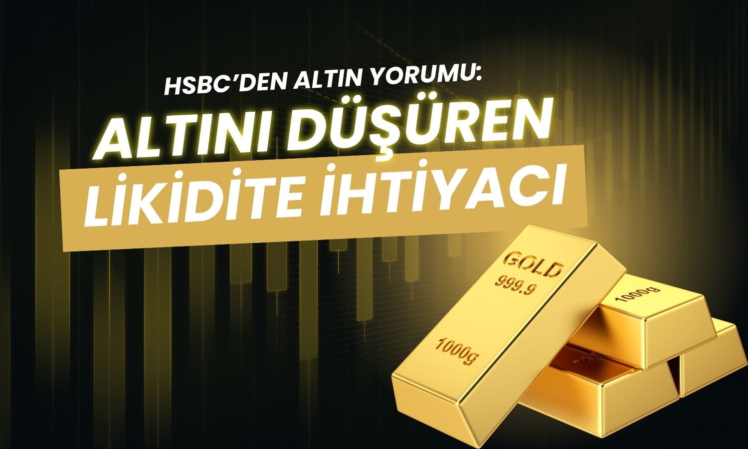 HSBC’den altın yorumu: İran savaşıyla güvenli liman nakde çevrildi