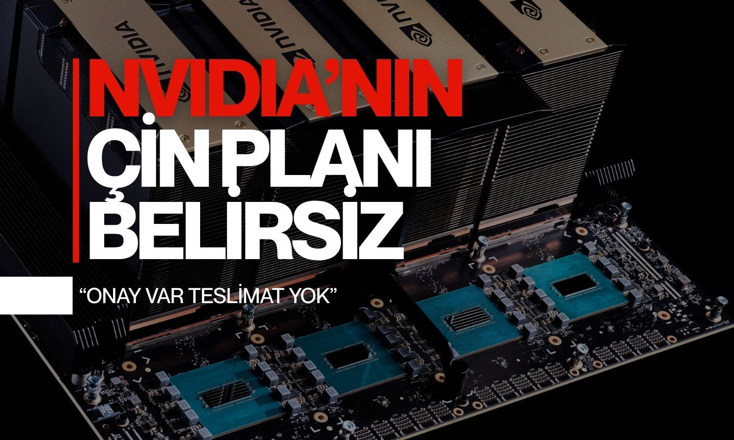 Nvidia’nın Çin belirsizliği: H200 satış onayı var ama teslimat yok