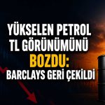 Petrol riski büyüdü: Barclays TL pozisyonlarını kapattı