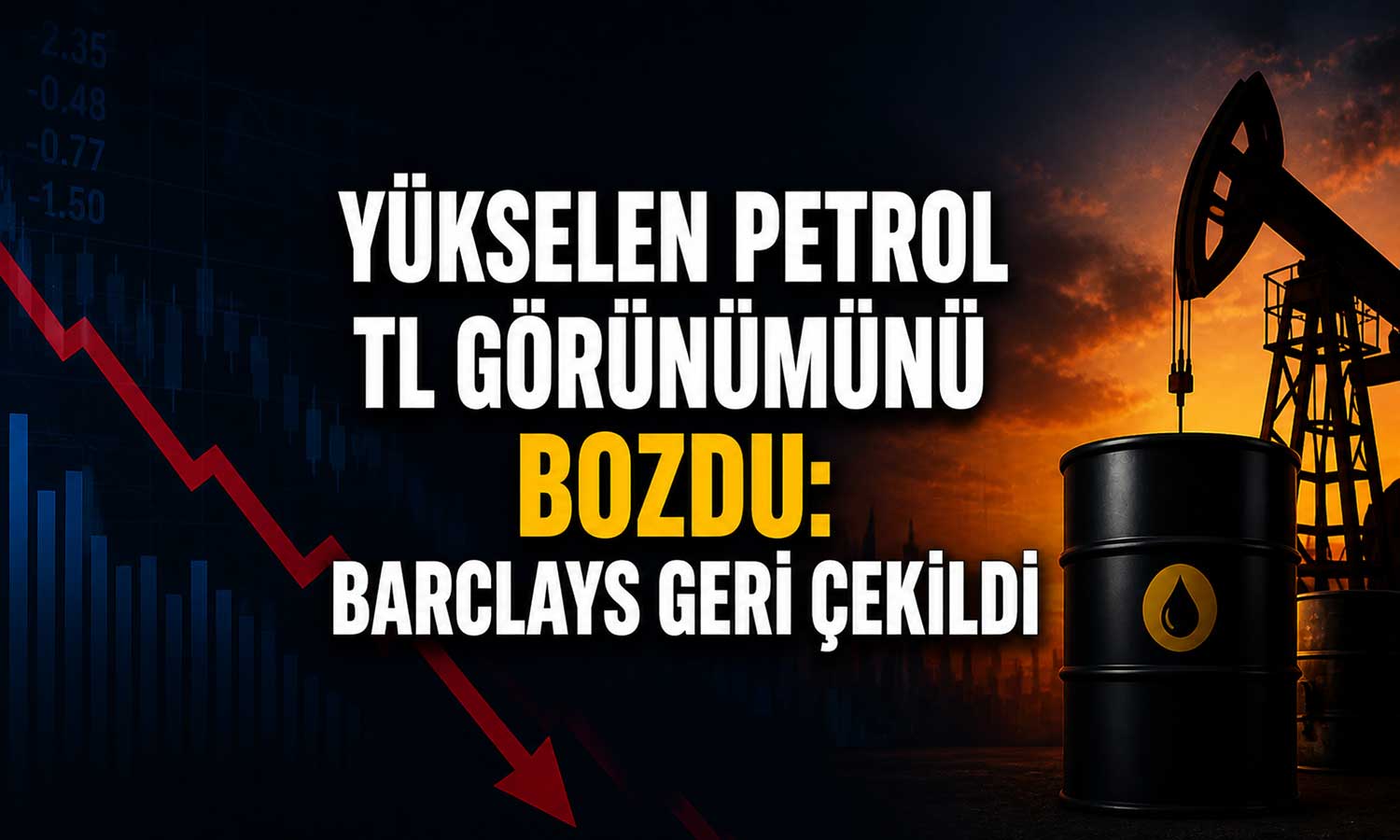 Petrol riski büyüdü: Barclays TL pozisyonlarını kapattı
