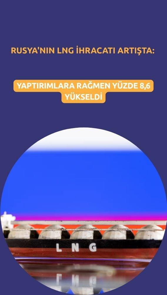 Rusya'nın LNG ihracatı artışta: Yaptırımlara rağmen yüzde 8,6 yükseldi