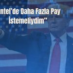 Trump’tan Intel açıklaması: Daha fazlasını istemeliydim