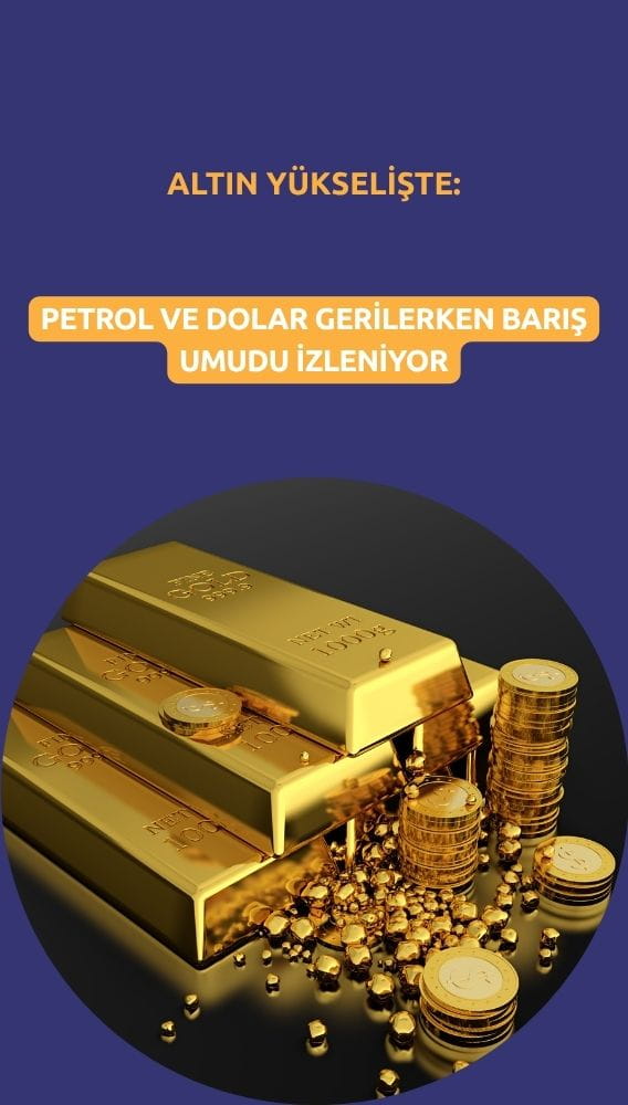 Altın yükselişte: Petrol ve dolar gerilerken barış umudu izleniyor