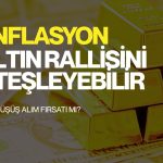 Altında son düşüş alım fırsatı mı? Enflasyon yeni ralliyi ateşleyebilir