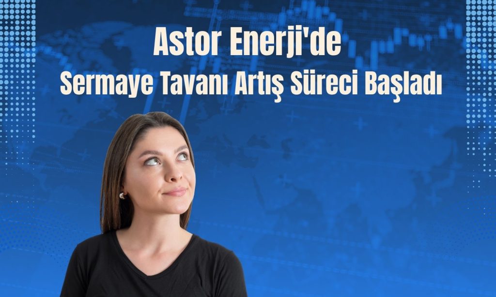 Astor Enerji’den sermaye tavanı için SPK hamlesi