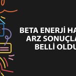 Beta Enerji halka arz sonuçları açıklandı