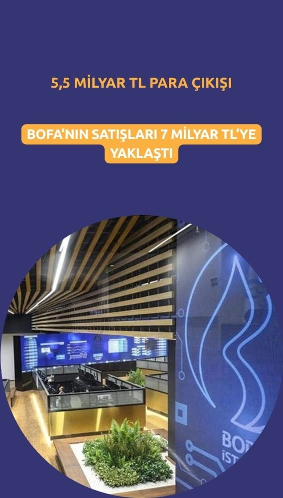 BofA'nın satışları 7 milyar TL'ye yakın: Para çıkışı 5,5 milyar TL