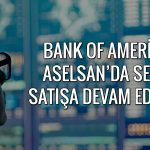 BofA Aselsan’da satışı sürdürdü: Hisse yine sert düştü