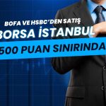 Borsa 14 bin 500 puan sınırında: BofA ve HSBC’den satış