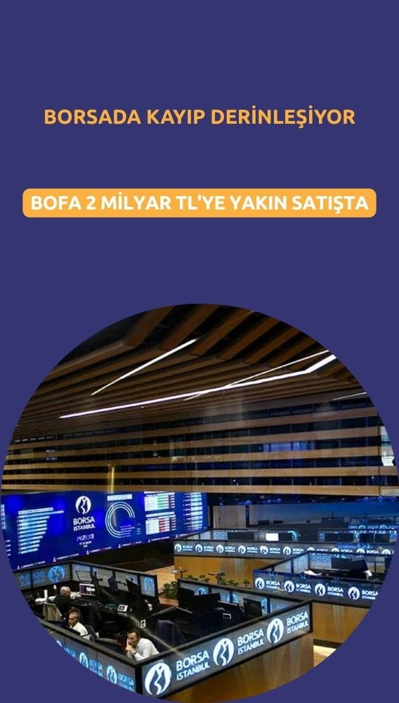 Borsada kayıp derinleşiyor: BofA 2 milyar TL'ye yakın satışta