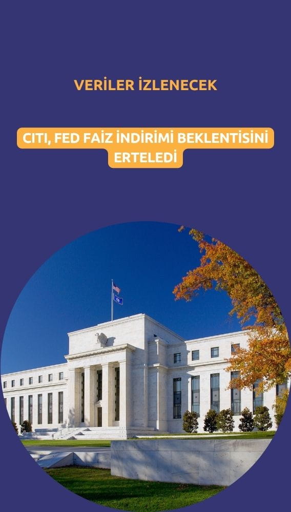 Citi, Fed faiz indirimi beklentisini erteledi: Veriler izlenecek