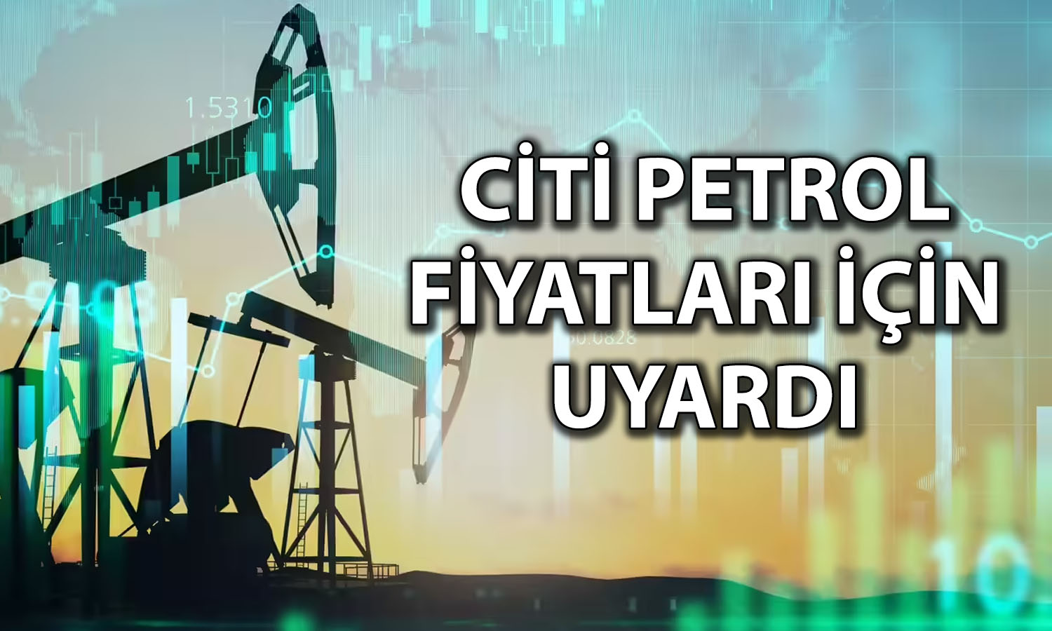 Citi: Petrol fiyatları uzun süre yüksek kalabilir