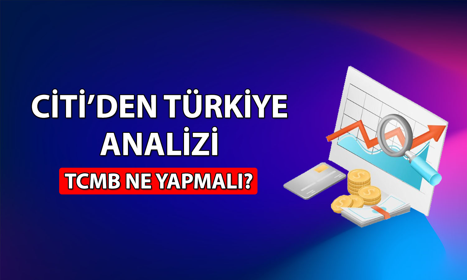 Citi: TCMB’nin faiz artırması için doğru zaman değil