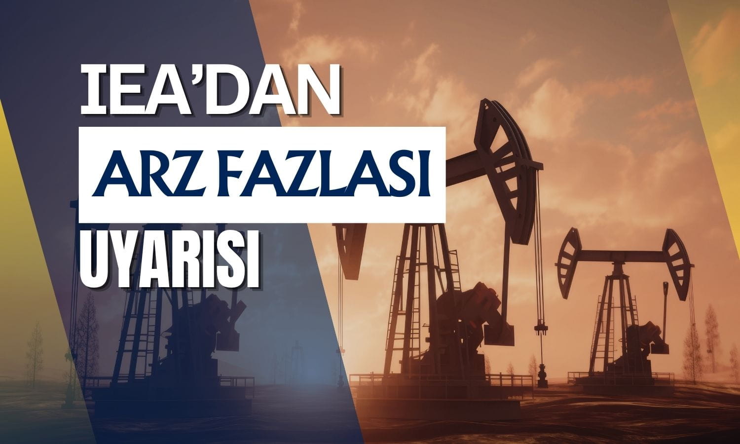 IEA’dan kritik petrol uyarısı: 2027’de büyük arz fazlası bekleniyor