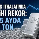 İlk 5 ayda rekor seviyeye ulaşan gümüş ithalatı yavaşladı