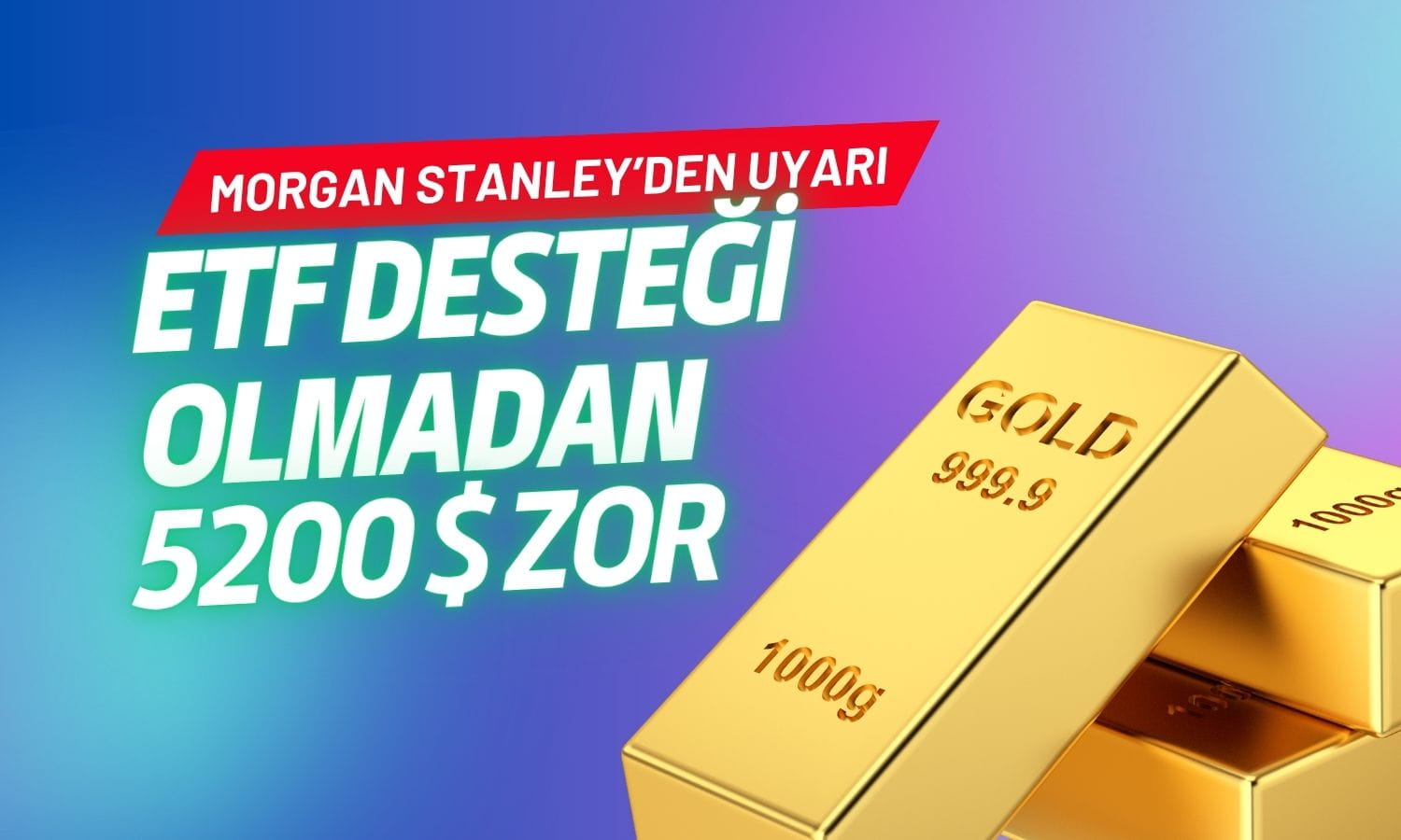 Morgan Stanley’den altın uyarısı: ETF desteği olmadan 5200 dolar zor