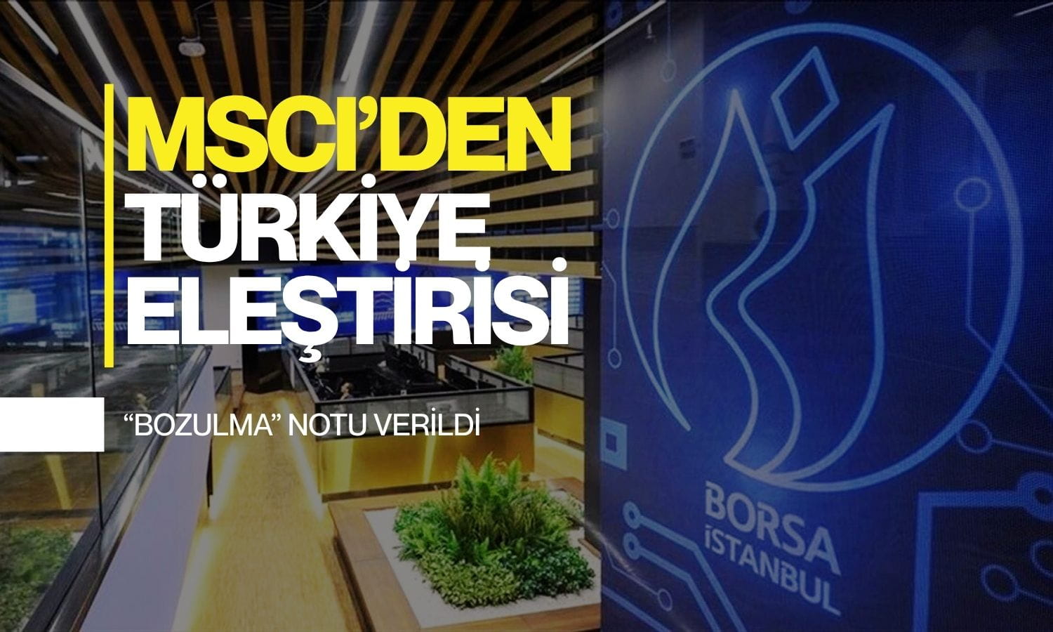 MSCI’den Türkiye eleştirisi: Açığa satış yasağı ve müdahaleler notu düşürdü