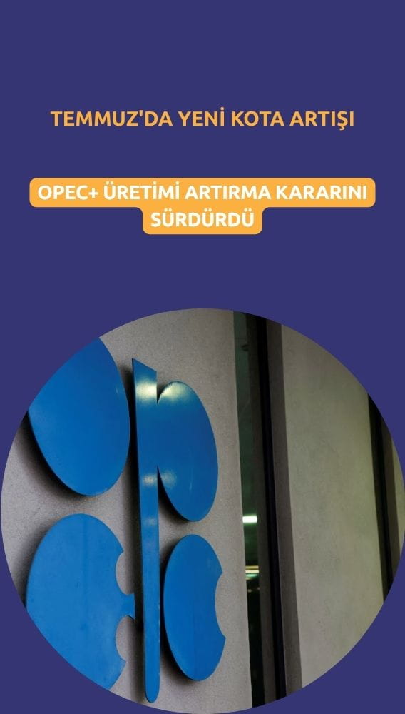 OPEC+ üretimi artırma kararını sürdürdü: Temmuz'da yeni kota artışı