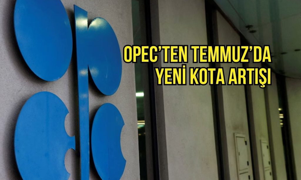 OPEC+ üretimi artırma kararını sürdürdü: Temmuz’da yeni kota