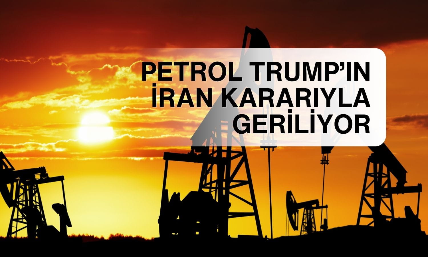 Petrol geriledi: Trump’ın İran kararı jeopolitik riskleri azalttı