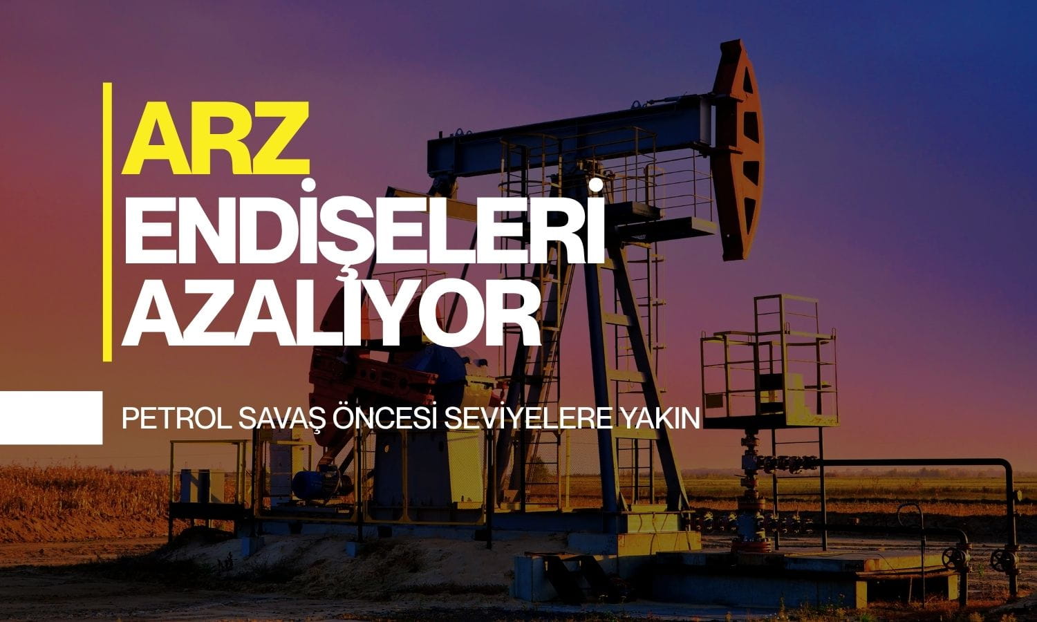 Petrol savaş öncesi seviyelere yaklaştı: Arz endişeleri azalıyor