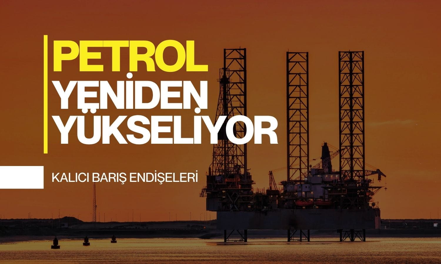Petrol yeniden yükseliyor: Görüşmelerin iptali endişeleri artırdı