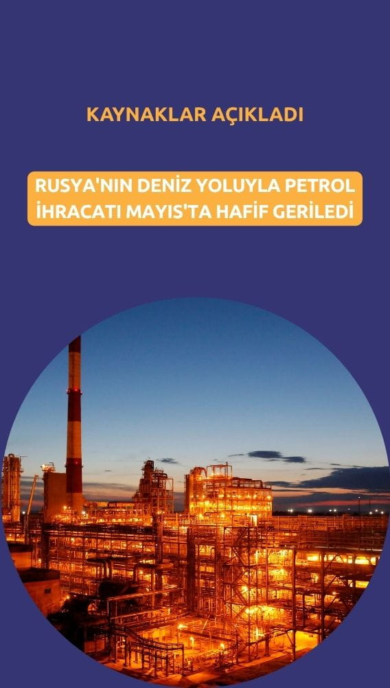 Rusya'nın deniz yoluyla petrol ihracatı Mayıs'ta hafif geriledi