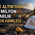 Türk Altın’dan rezervlerini büyütecek satın alma adımı