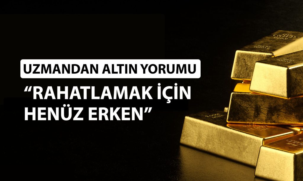 Uzman altın için uyardı: Henüz erken, temkinli olun