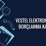Vestel Elektronik’ten 2 milyar TL’ye kadar borçlanma adımı