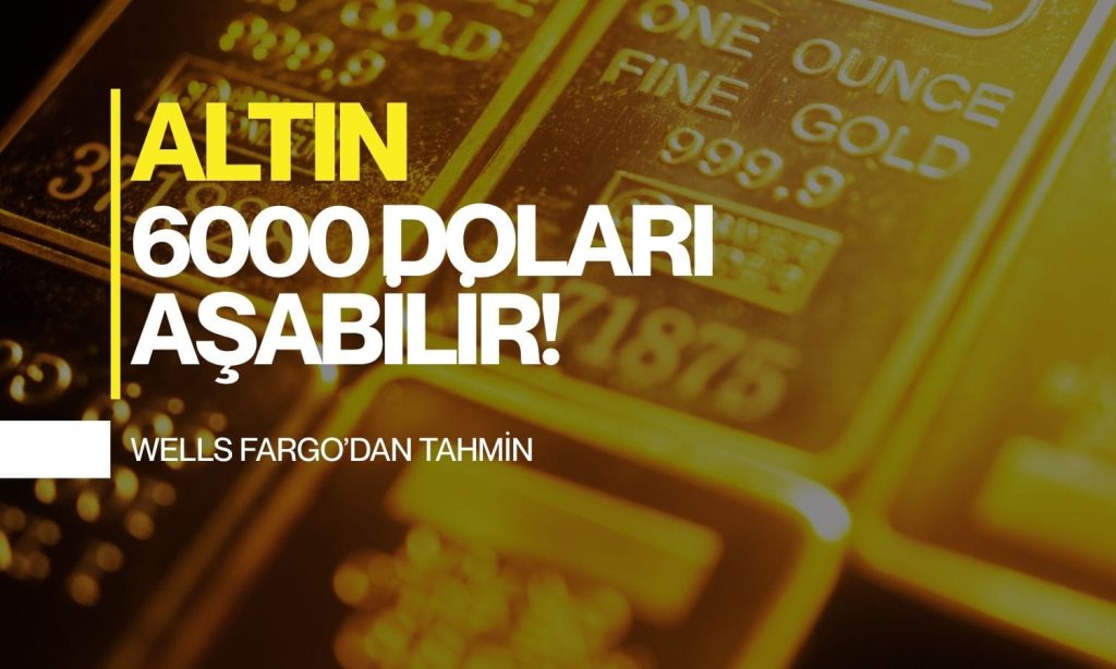 Wells Fargo’dan çarpıcı tahmin: Altın 6000 doları aşabilir