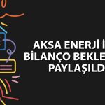 Aksa Enerji (AKSEN) 2Ç26 bilanço tahmini açıklandı