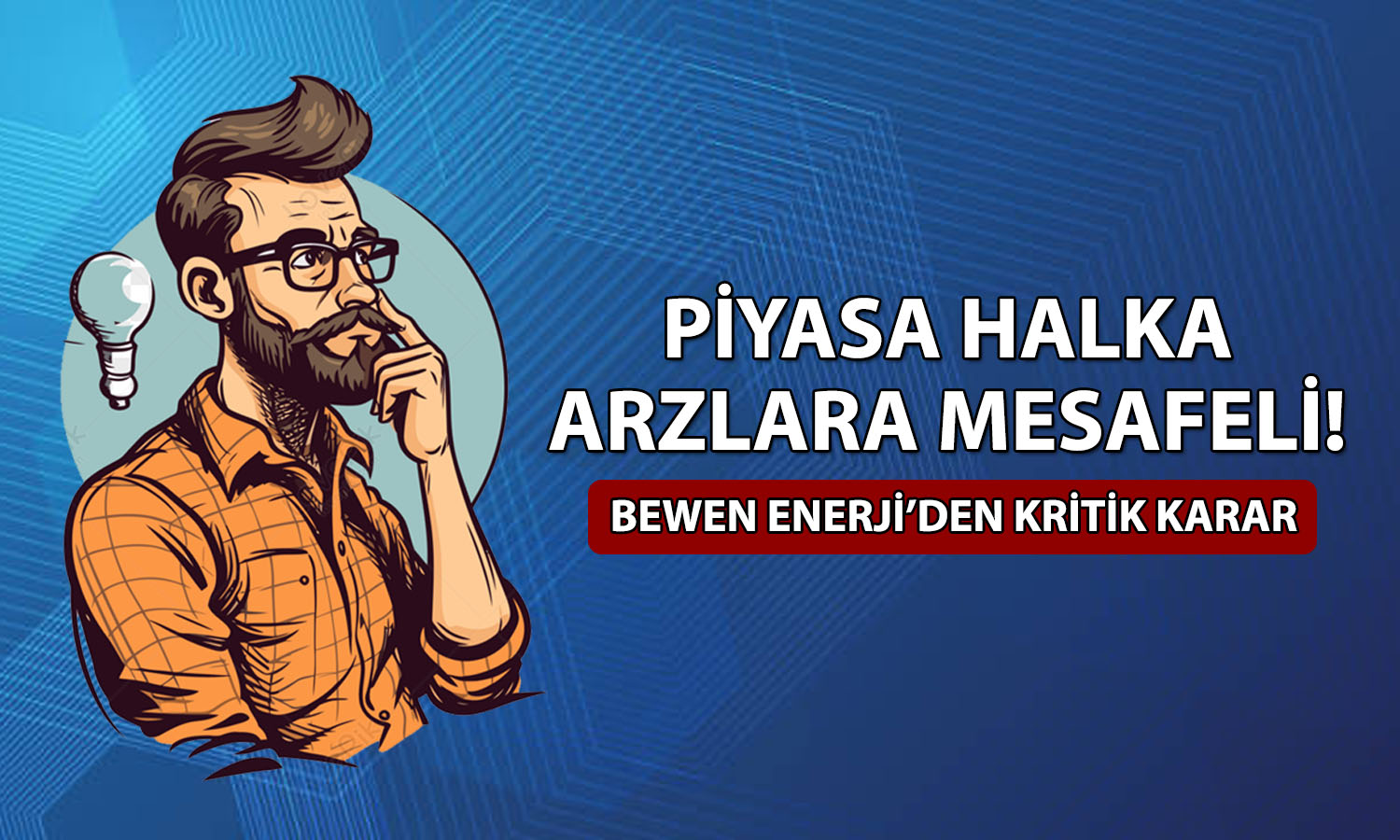 Bewen Enerji halka arzı ertelendi! Piyasalarda heyecan azaldı