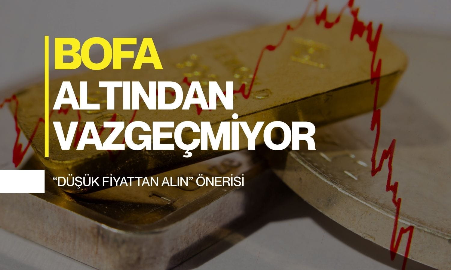BofA altından vazgeçmiyor: “Düşük fiyattan alın” önerisi