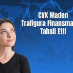 CVK Maden’e Trafigura’dan 70 milyon dolarlık kaynak