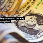 Dolar enflasyon verisi sonrası düşüşte: Faiz artış beklentisi zayıfladı