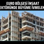 Euro Bölgesi’nde inşaat üretimi 7 ayın zirvesinde