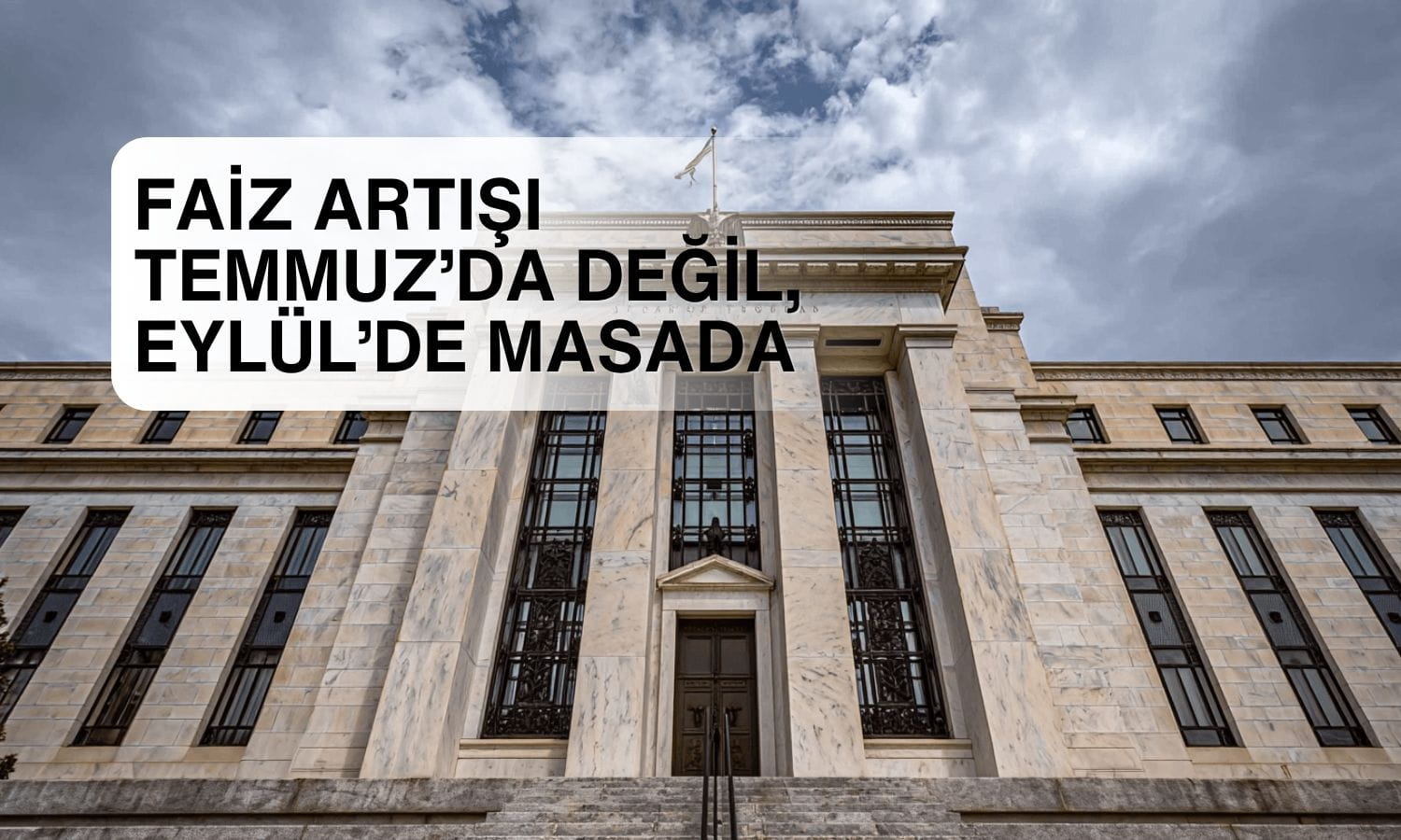 Fed’de faiz artışı ihtimali Temmuz’da değil Eylül’de masada