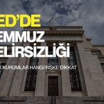 Fed’de Temmuz belirsizliği: Büyük kurumlar hangi riske dikkat çekti?