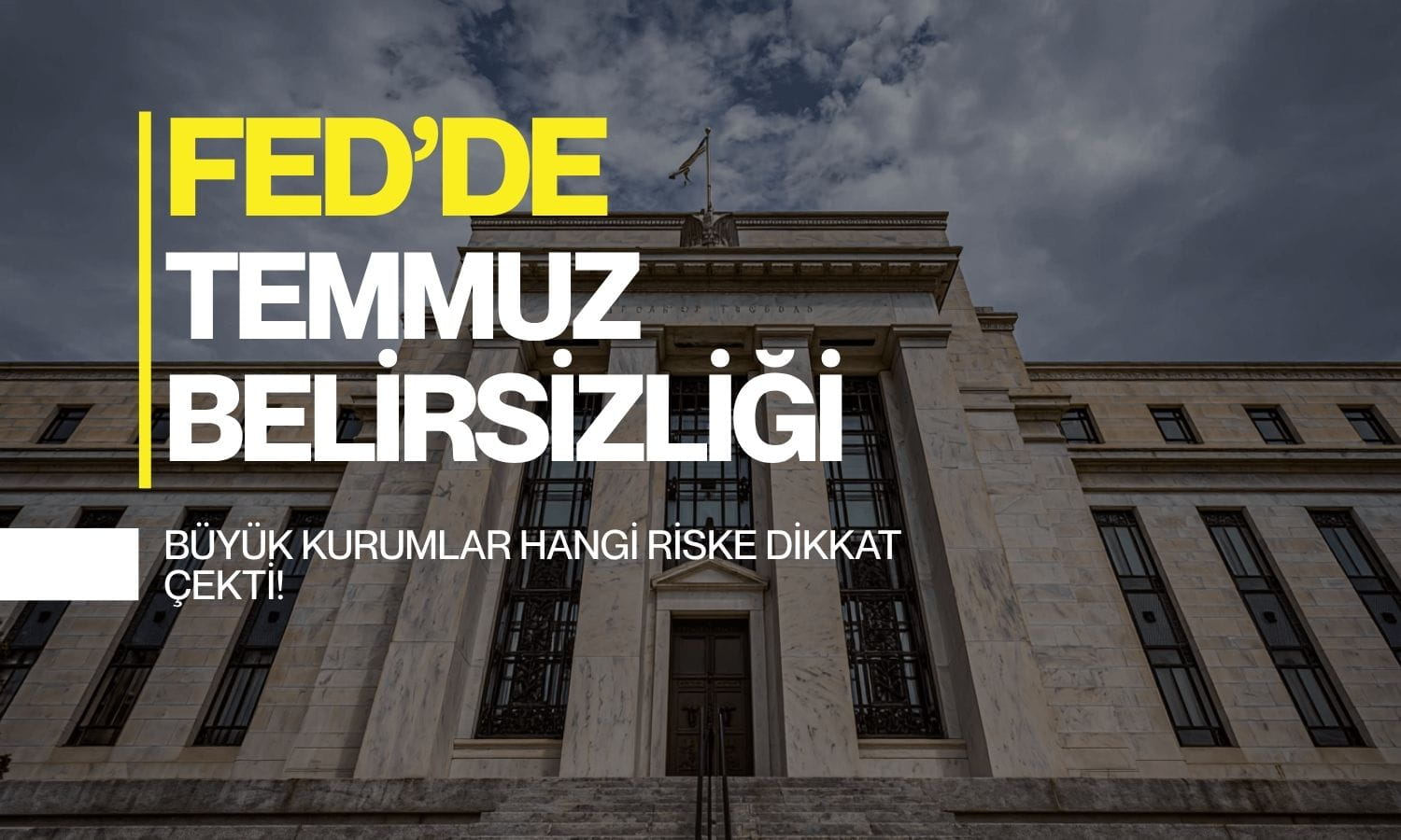 Fed’de Temmuz belirsizliği: Büyük kurumlar hangi riske dikkat çekti?