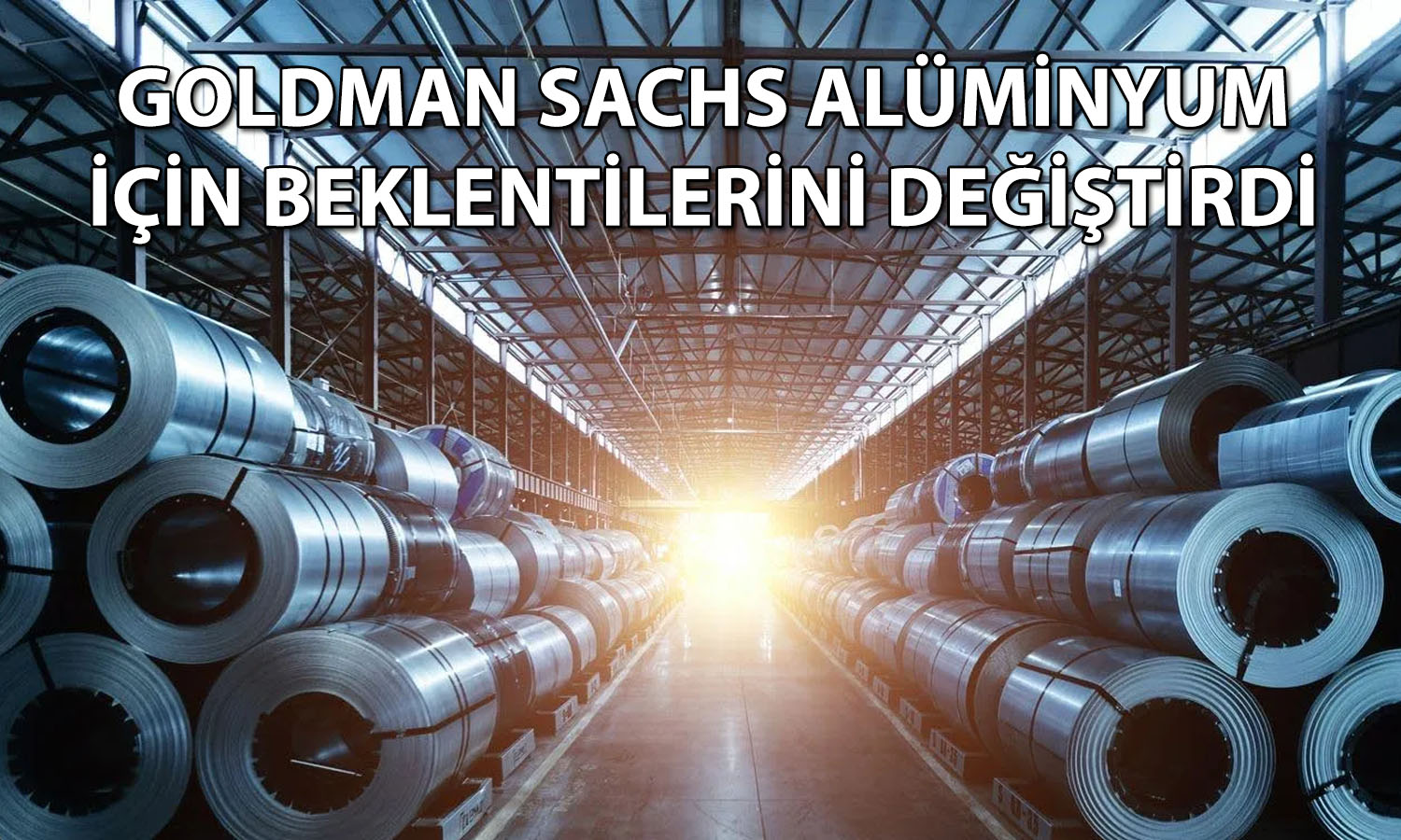Goldman 2026-2027 için alüminyum fiyat tahminini değiştirdi