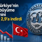IMF’den Türkiye ekonomisi için aşağı yönlü revizyon