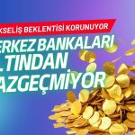 Merkez bankaları altından vazgeçmiyor: Yükseliş beklentisi korunuyor