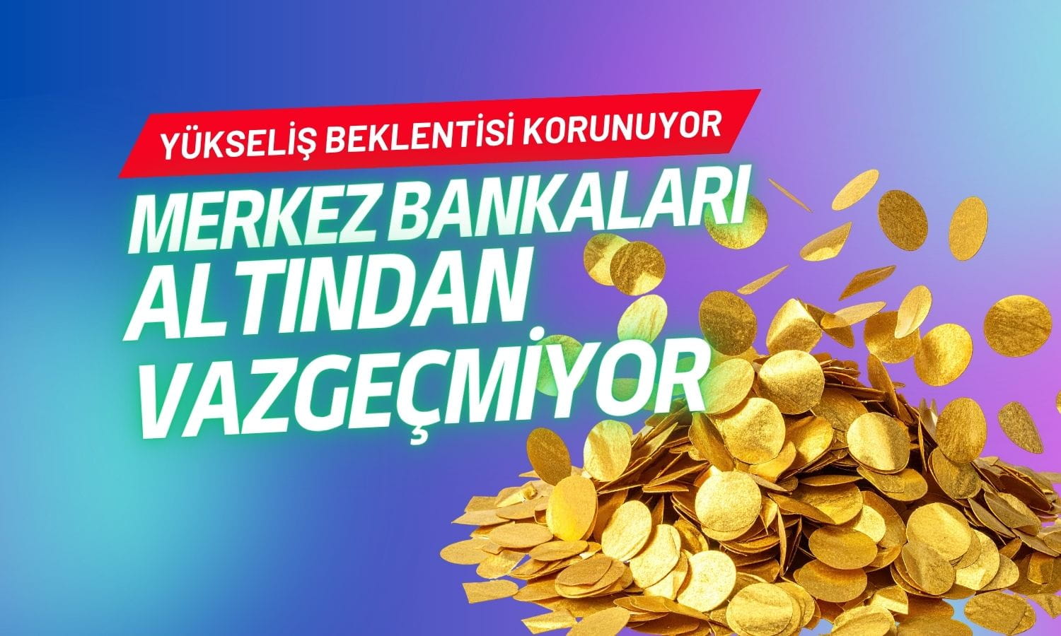 Merkez bankaları altından vazgeçmiyor: Yükseliş beklentisi korunuyor