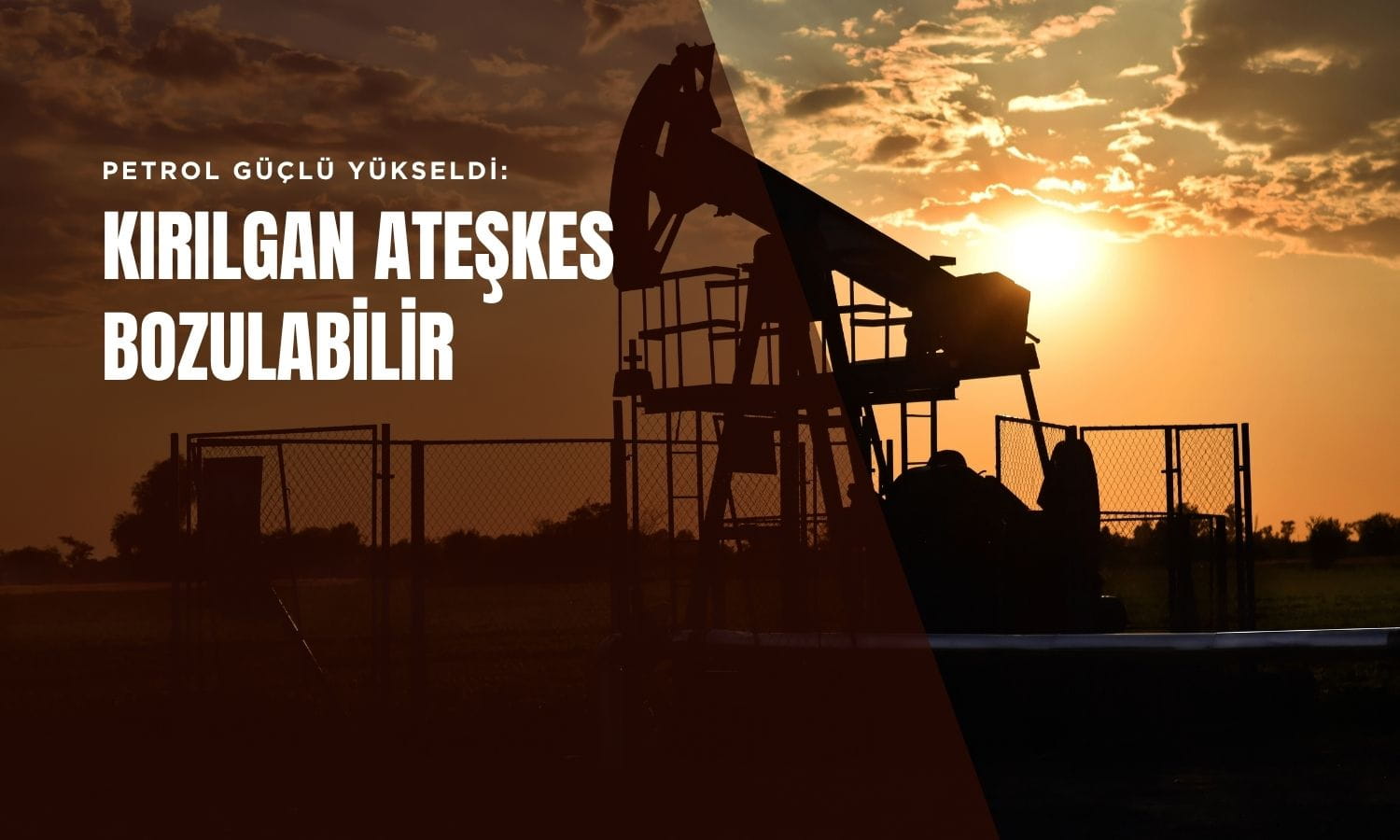 Petrol güçlü yükseldi: ABD-İran arasında kırılgan ateşkes bozulabilir