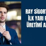 Ray Sigorta’nın ilk yarı prim üretimi yüzde 0,6 geriledi