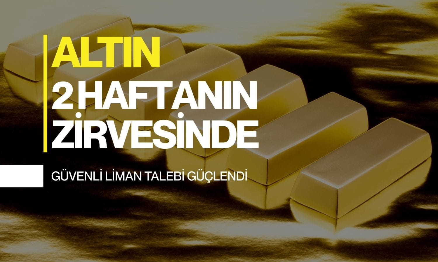 Altın 2 haftanın zirvesinde: Güvenli liman talebi güçlendi
