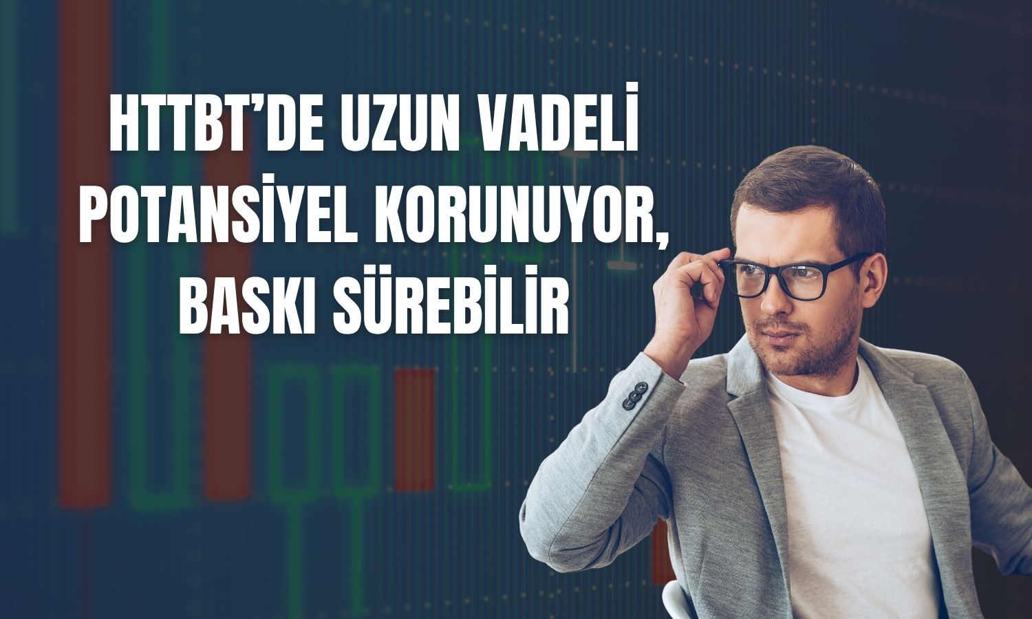 HTTBT’de aşağı yönlü baskıya dikkat: Hedef düşürüldü