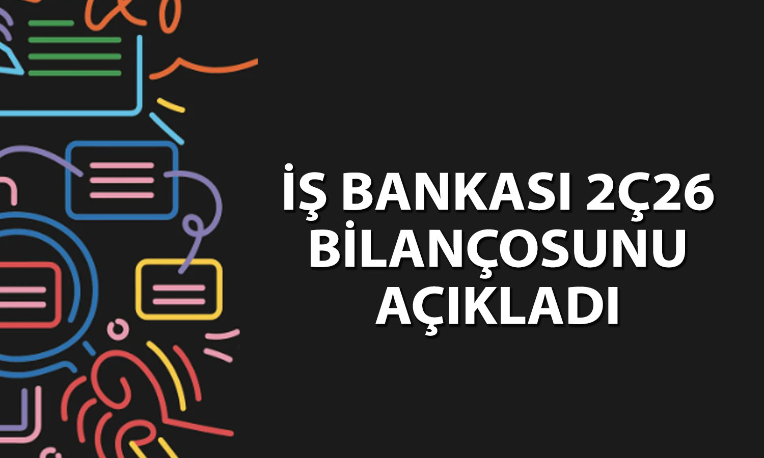 İş Bankası 2Ç26 Bilanço: Net kar yatay kaldı